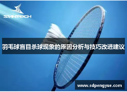 羽毛球盲目杀球现象的原因分析与技巧改进建议