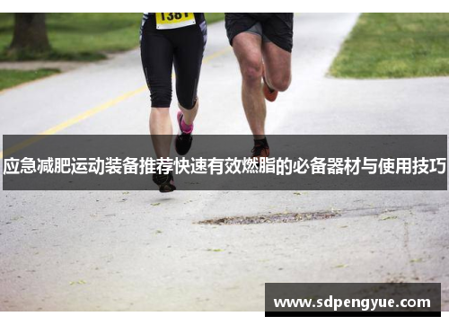 应急减肥运动装备推荐快速有效燃脂的必备器材与使用技巧