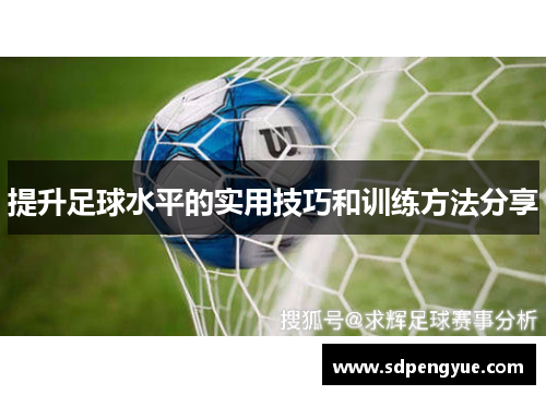 提升足球水平的实用技巧和训练方法分享