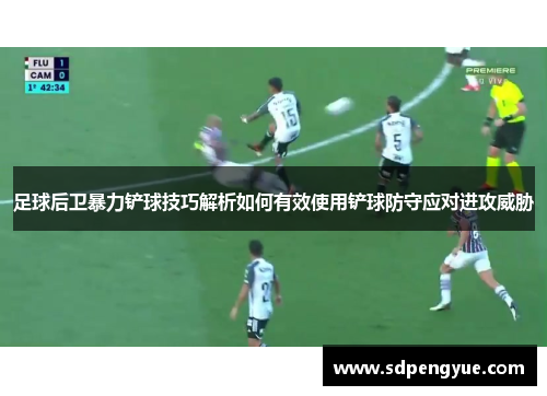 足球后卫暴力铲球技巧解析如何有效使用铲球防守应对进攻威胁