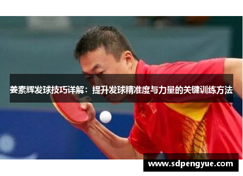 姜素辉发球技巧详解：提升发球精准度与力量的关键训练方法