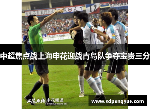 中超焦点战上海申花迎战青岛队争夺宝贵三分