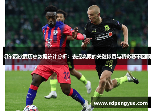 切尔西欧冠历史数据统计分析：表现亮眼的关键球员与精彩赛事回顾