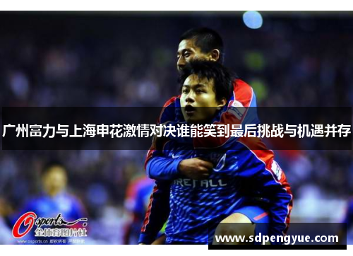 广州富力与上海申花激情对决谁能笑到最后挑战与机遇并存