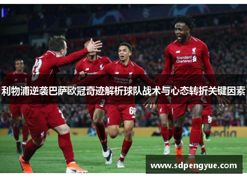 利物浦逆袭巴萨欧冠奇迹解析球队战术与心态转折关键因素
