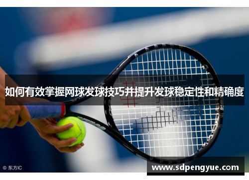 如何有效掌握网球发球技巧并提升发球稳定性和精确度