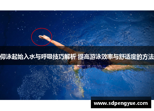 仰泳起始入水与呼吸技巧解析 提高游泳效率与舒适度的方法