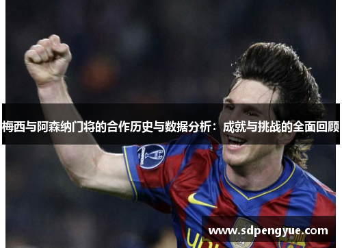 梅西与阿森纳门将的合作历史与数据分析：成就与挑战的全面回顾