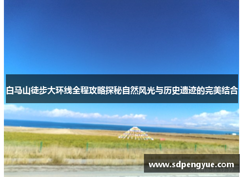 白马山徒步大环线全程攻略探秘自然风光与历史遗迹的完美结合