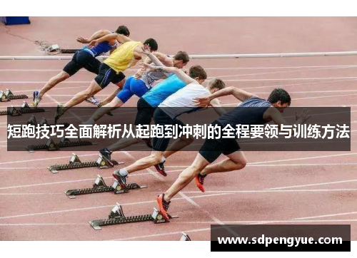 短跑技巧全面解析从起跑到冲刺的全程要领与训练方法