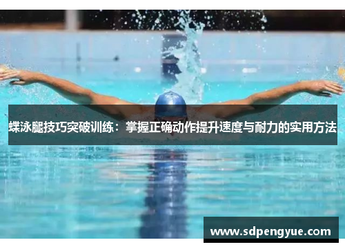 蝶泳腿技巧突破训练：掌握正确动作提升速度与耐力的实用方法