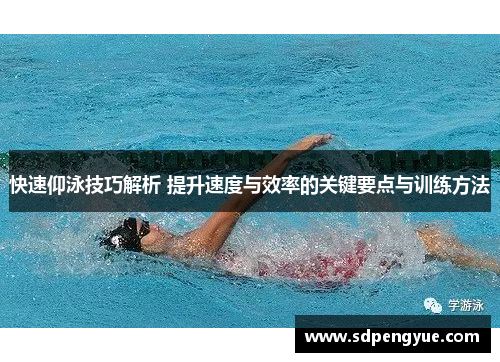 快速仰泳技巧解析 提升速度与效率的关键要点与训练方法