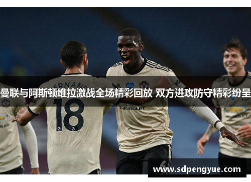 曼联与阿斯顿维拉激战全场精彩回放 双方进攻防守精彩纷呈