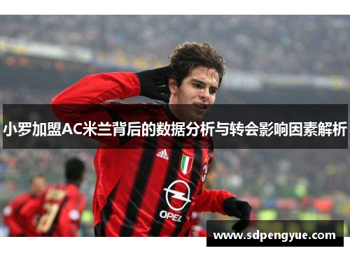 小罗加盟AC米兰背后的数据分析与转会影响因素解析